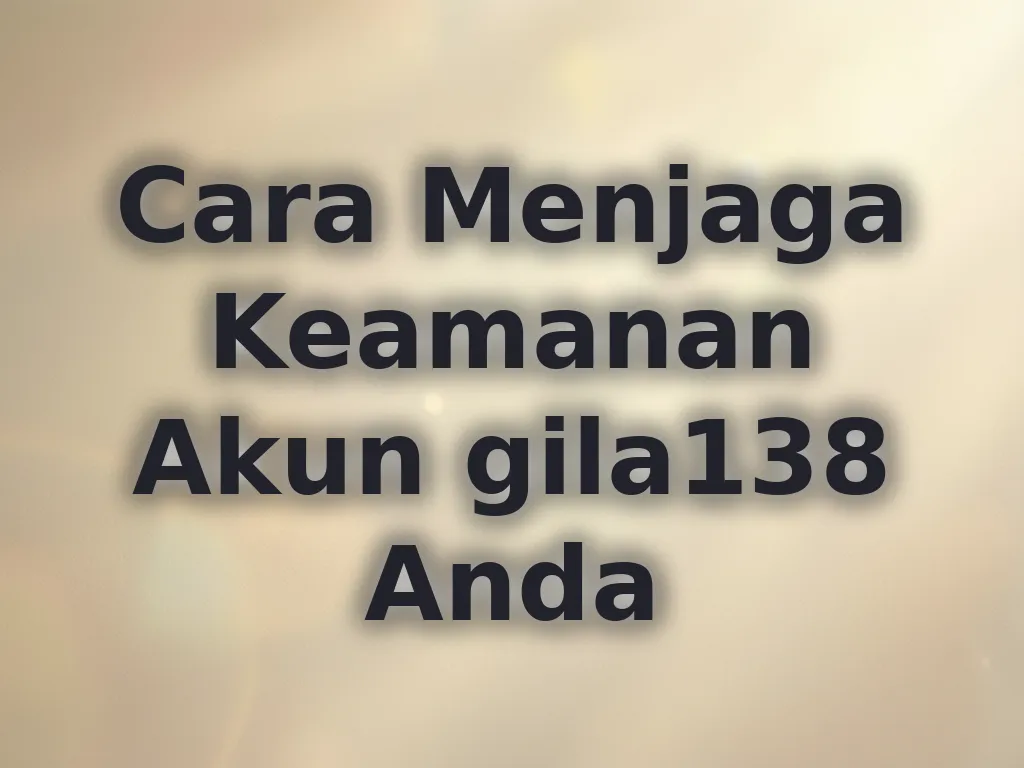 Cara Menjaga Keamanan Akun gila138 Anda