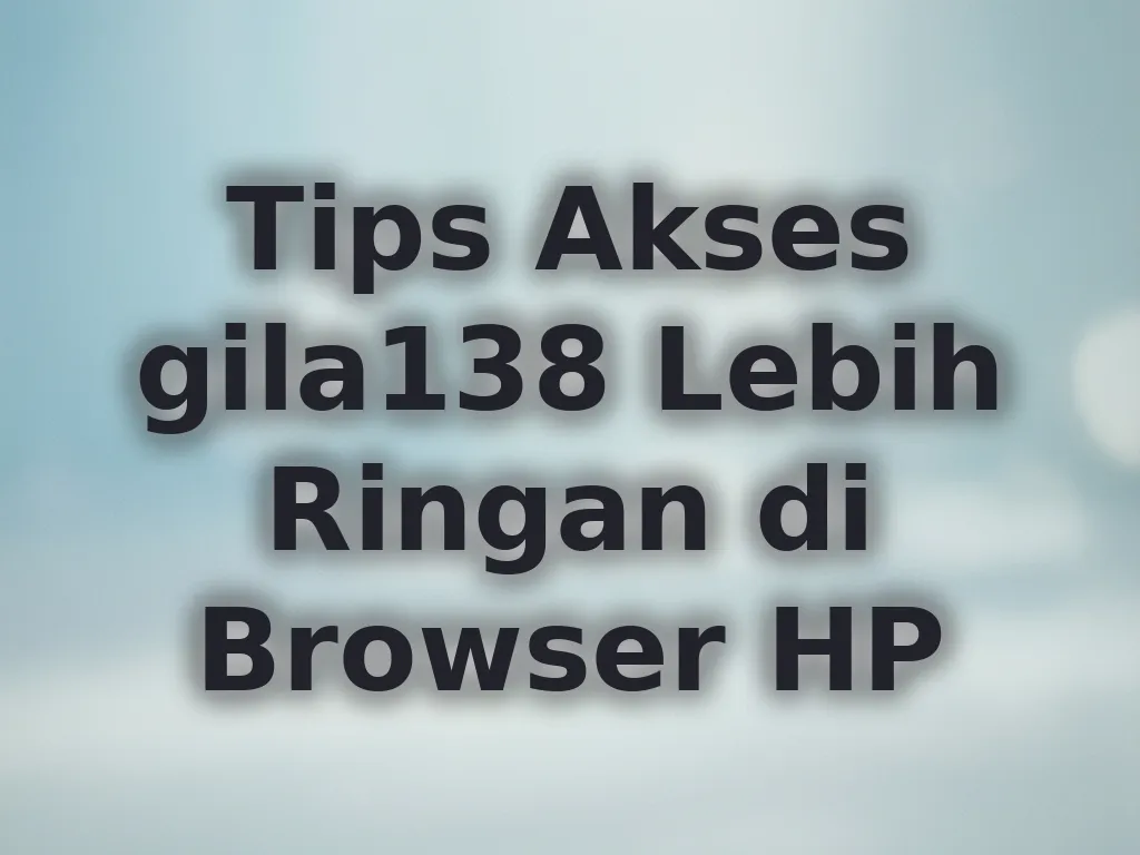 Tips Akses gila138 Lebih Ringan di Browser HP